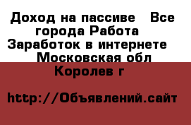 Доход на пассиве - Все города Работа » Заработок в интернете   . Московская обл.,Королев г.